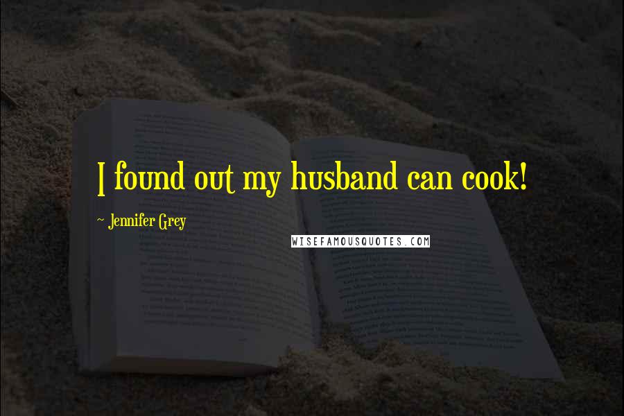 Jennifer Grey Quotes: I found out my husband can cook!