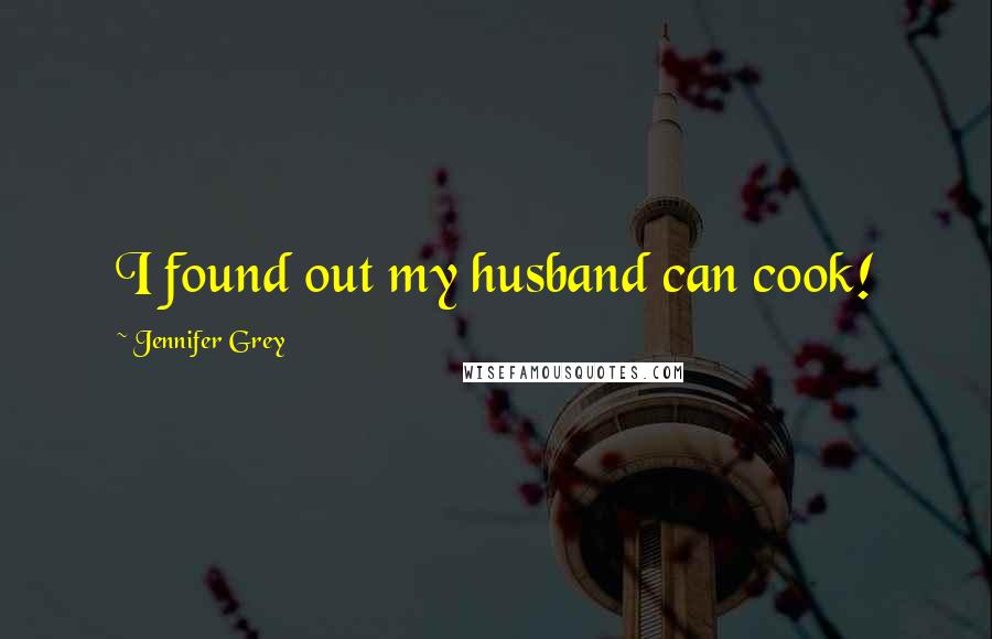 Jennifer Grey Quotes: I found out my husband can cook!