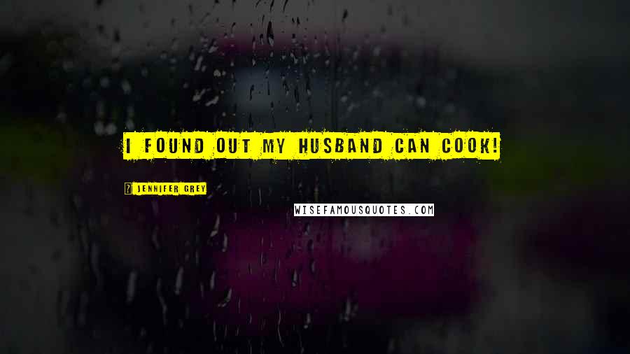 Jennifer Grey Quotes: I found out my husband can cook!
