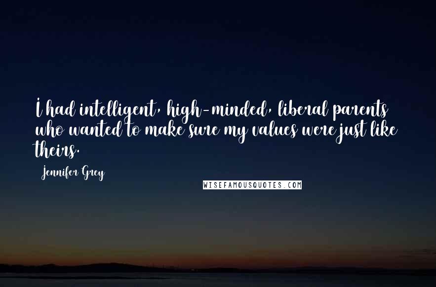 Jennifer Grey Quotes: I had intelligent, high-minded, liberal parents who wanted to make sure my values were just like theirs.