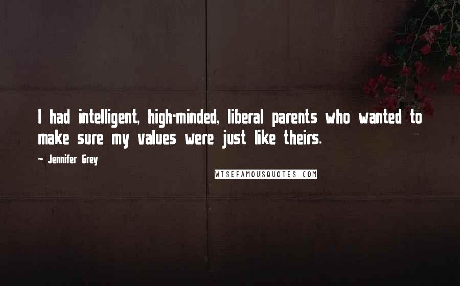 Jennifer Grey Quotes: I had intelligent, high-minded, liberal parents who wanted to make sure my values were just like theirs.