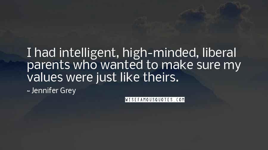 Jennifer Grey Quotes: I had intelligent, high-minded, liberal parents who wanted to make sure my values were just like theirs.
