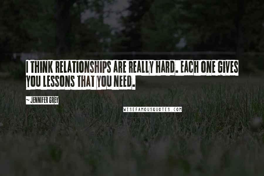 Jennifer Grey Quotes: I think relationships are really hard. Each one gives you lessons that you need.