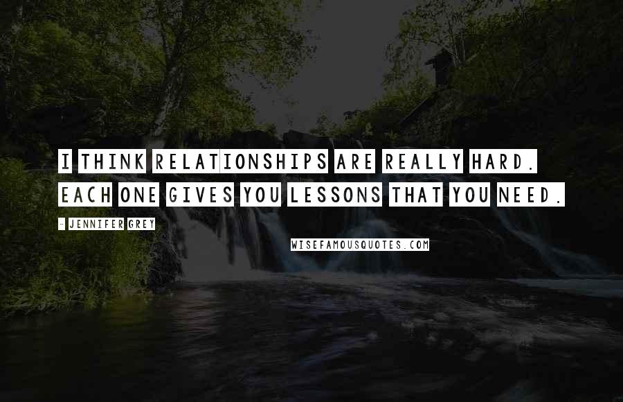 Jennifer Grey Quotes: I think relationships are really hard. Each one gives you lessons that you need.