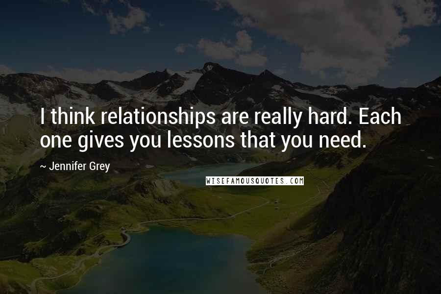 Jennifer Grey Quotes: I think relationships are really hard. Each one gives you lessons that you need.