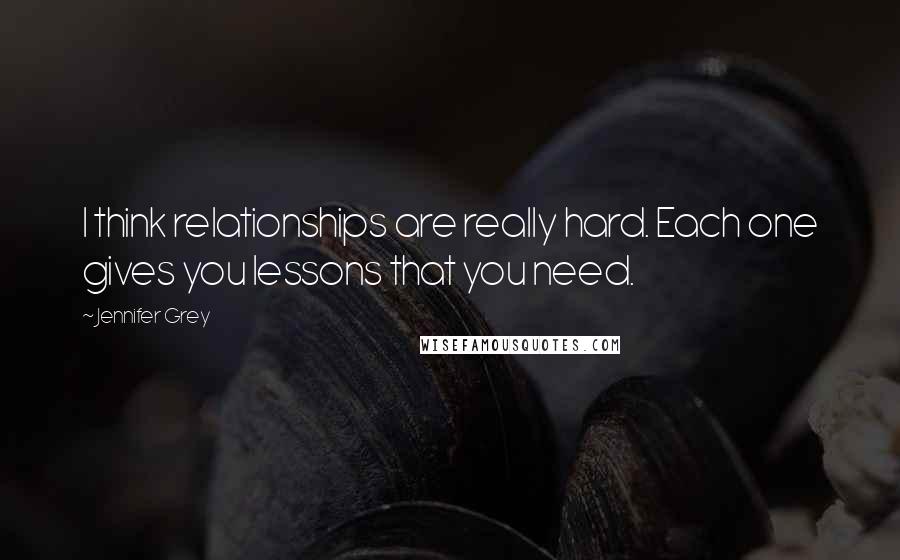 Jennifer Grey Quotes: I think relationships are really hard. Each one gives you lessons that you need.