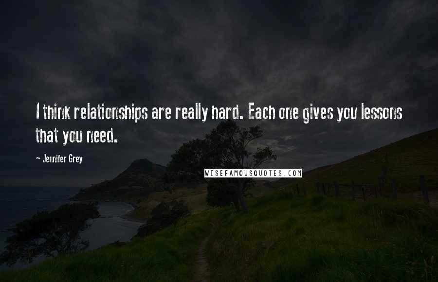 Jennifer Grey Quotes: I think relationships are really hard. Each one gives you lessons that you need.