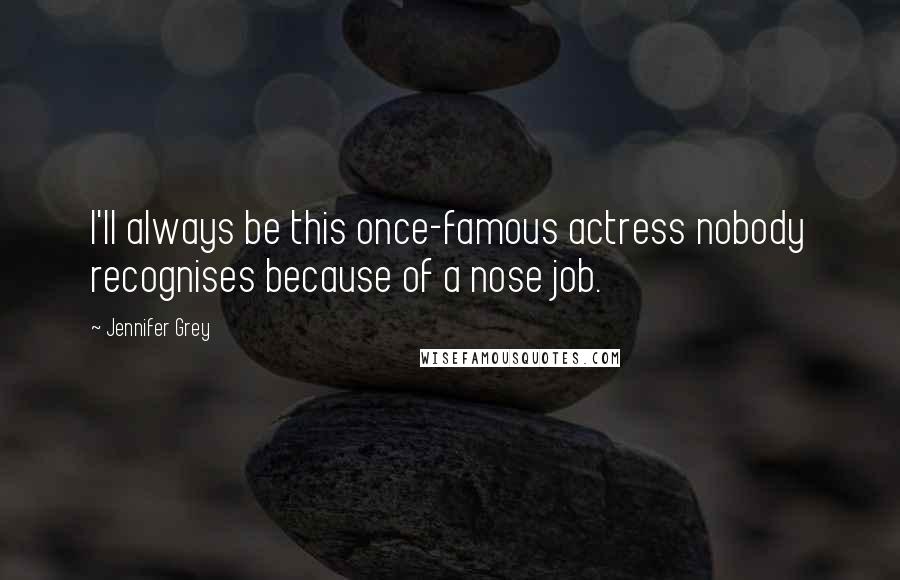 Jennifer Grey Quotes: I'll always be this once-famous actress nobody recognises because of a nose job.