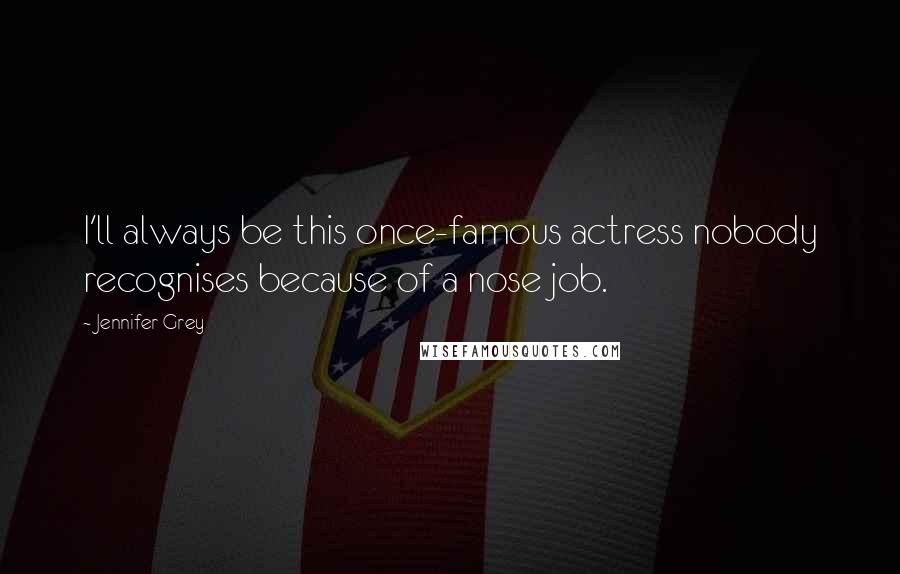 Jennifer Grey Quotes: I'll always be this once-famous actress nobody recognises because of a nose job.