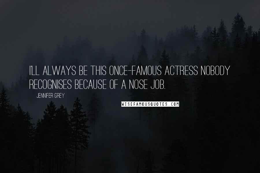 Jennifer Grey Quotes: I'll always be this once-famous actress nobody recognises because of a nose job.