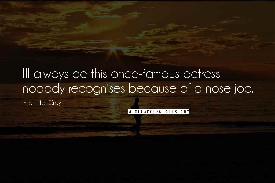 Jennifer Grey Quotes: I'll always be this once-famous actress nobody recognises because of a nose job.