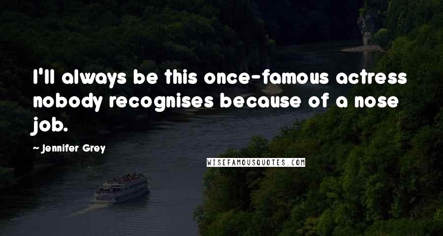 Jennifer Grey Quotes: I'll always be this once-famous actress nobody recognises because of a nose job.