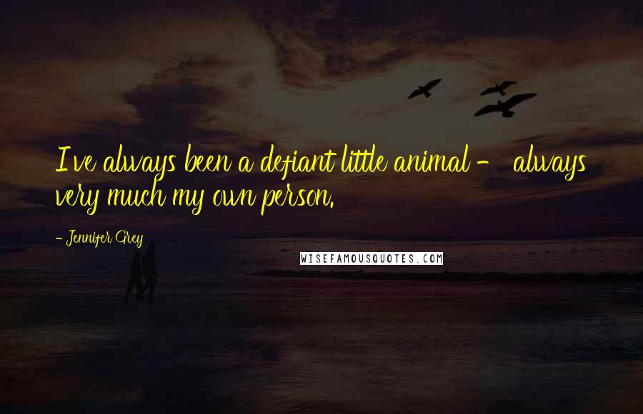 Jennifer Grey Quotes: I've always been a defiant little animal - always very much my own person.