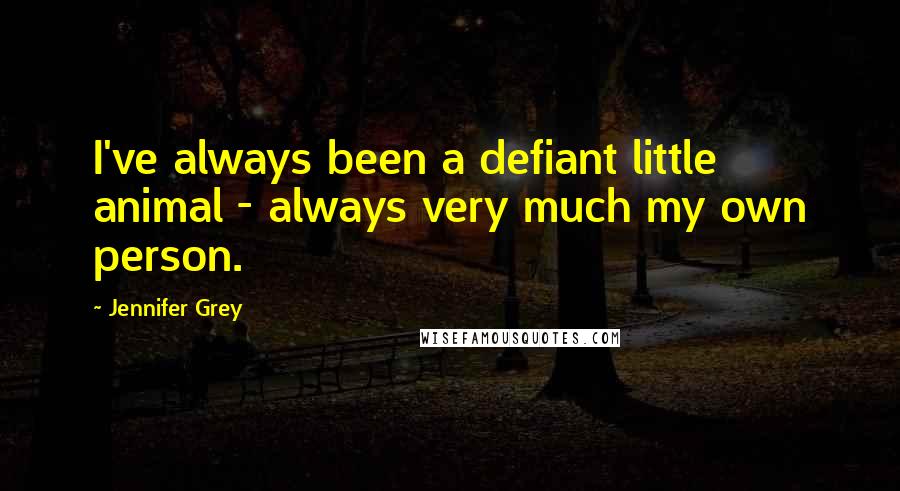 Jennifer Grey Quotes: I've always been a defiant little animal - always very much my own person.