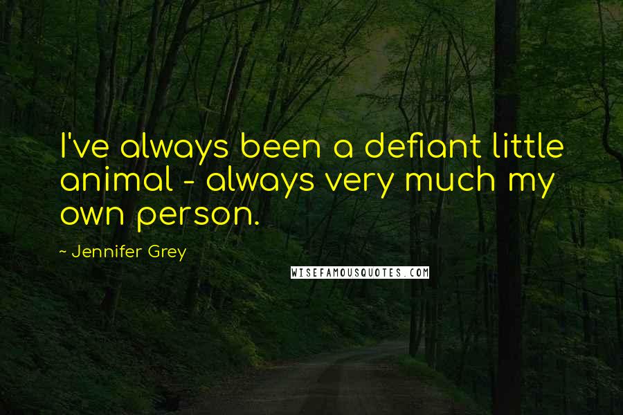 Jennifer Grey Quotes: I've always been a defiant little animal - always very much my own person.