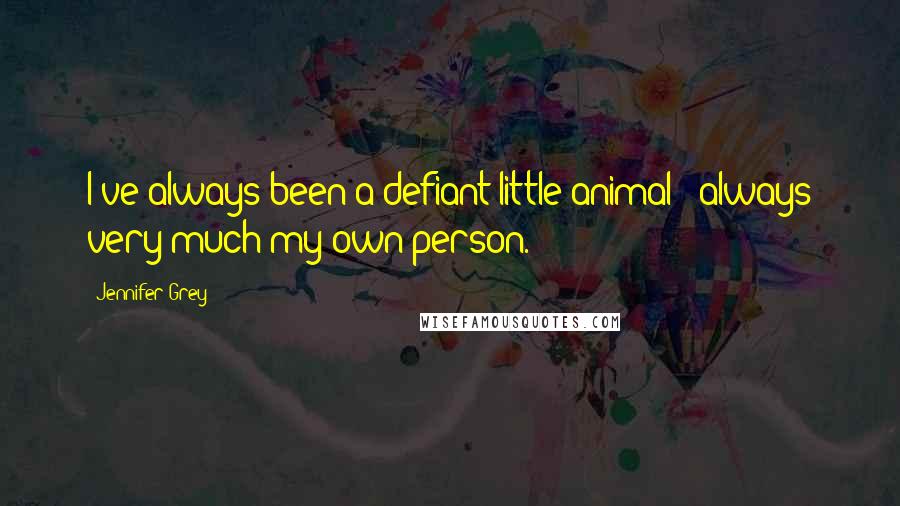 Jennifer Grey Quotes: I've always been a defiant little animal - always very much my own person.