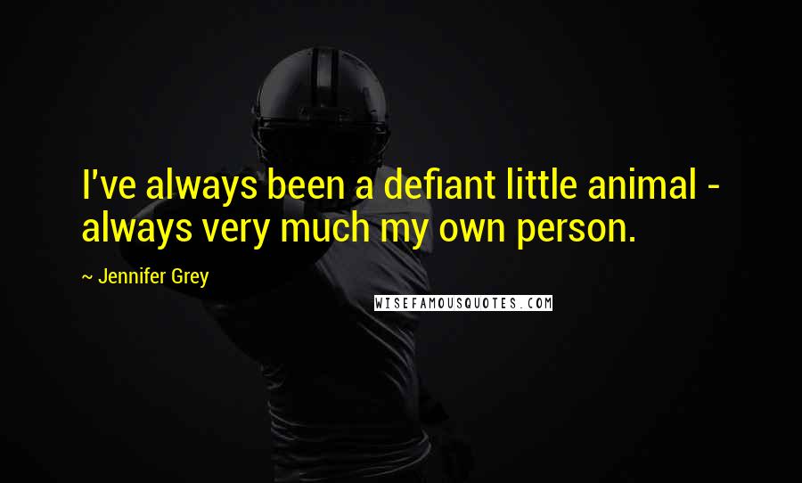 Jennifer Grey Quotes: I've always been a defiant little animal - always very much my own person.