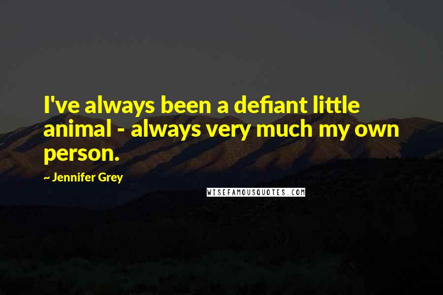 Jennifer Grey Quotes: I've always been a defiant little animal - always very much my own person.