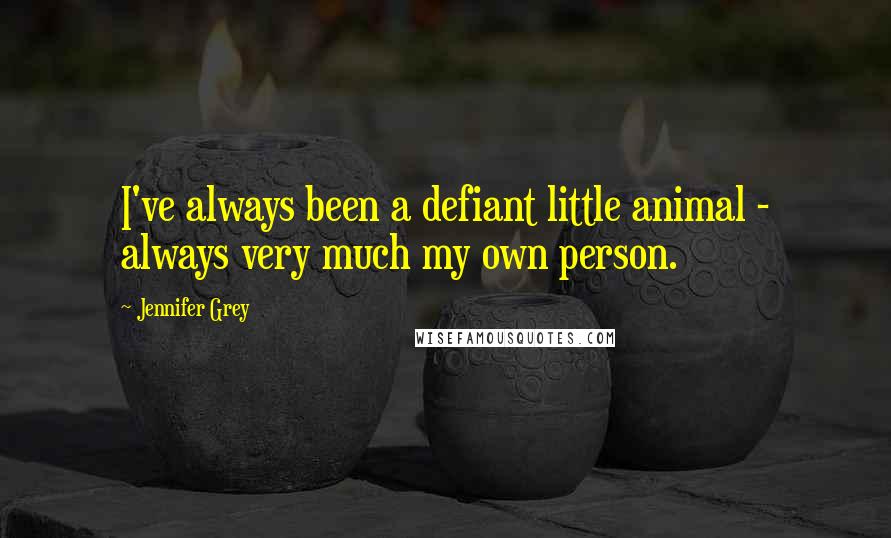 Jennifer Grey Quotes: I've always been a defiant little animal - always very much my own person.