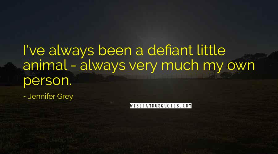 Jennifer Grey Quotes: I've always been a defiant little animal - always very much my own person.