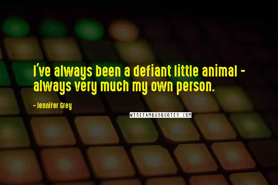 Jennifer Grey Quotes: I've always been a defiant little animal - always very much my own person.