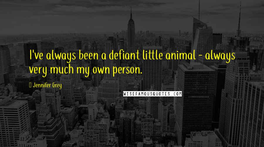 Jennifer Grey Quotes: I've always been a defiant little animal - always very much my own person.