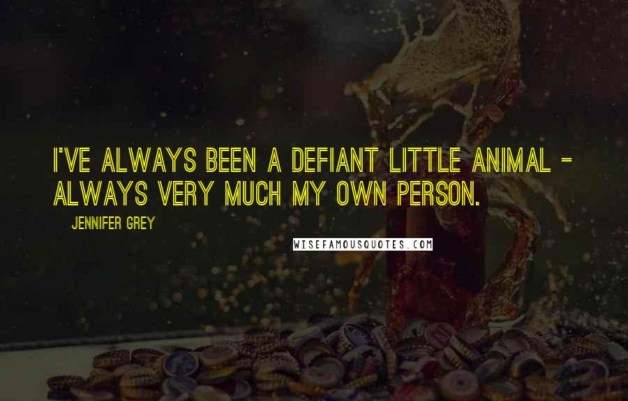 Jennifer Grey Quotes: I've always been a defiant little animal - always very much my own person.