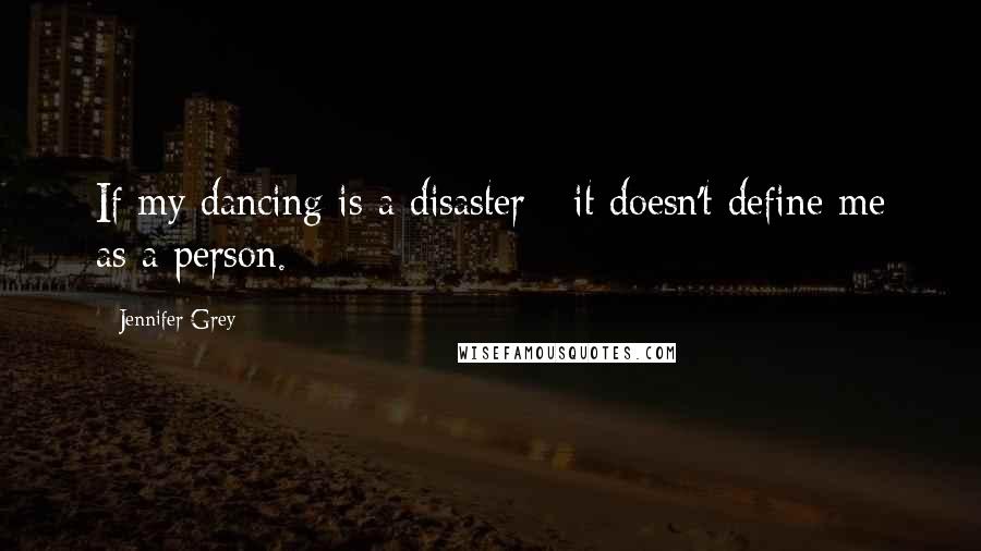 Jennifer Grey Quotes: If my dancing is a disaster - it doesn't define me as a person.