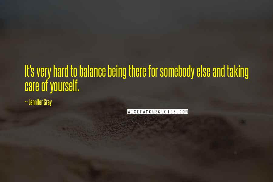 Jennifer Grey Quotes: It's very hard to balance being there for somebody else and taking care of yourself.