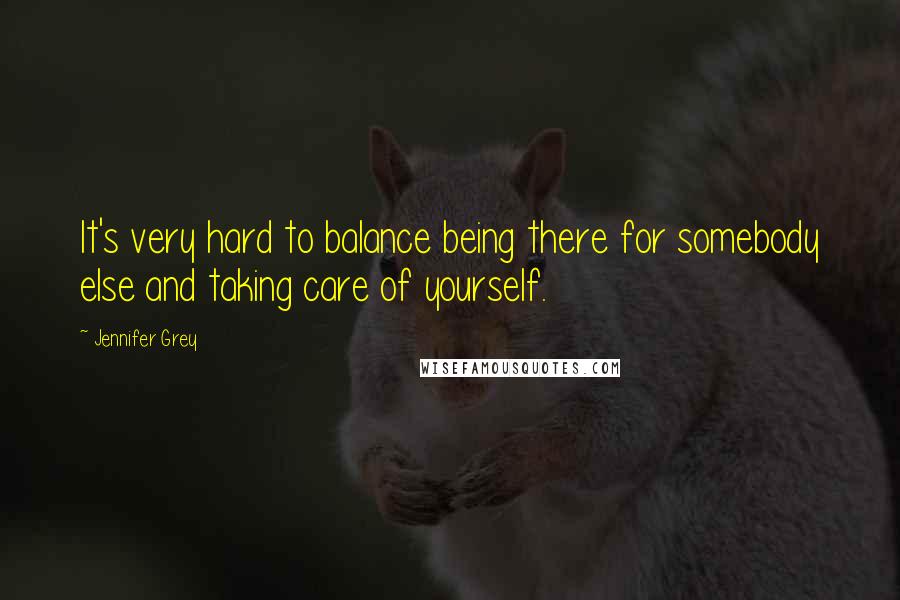 Jennifer Grey Quotes: It's very hard to balance being there for somebody else and taking care of yourself.
