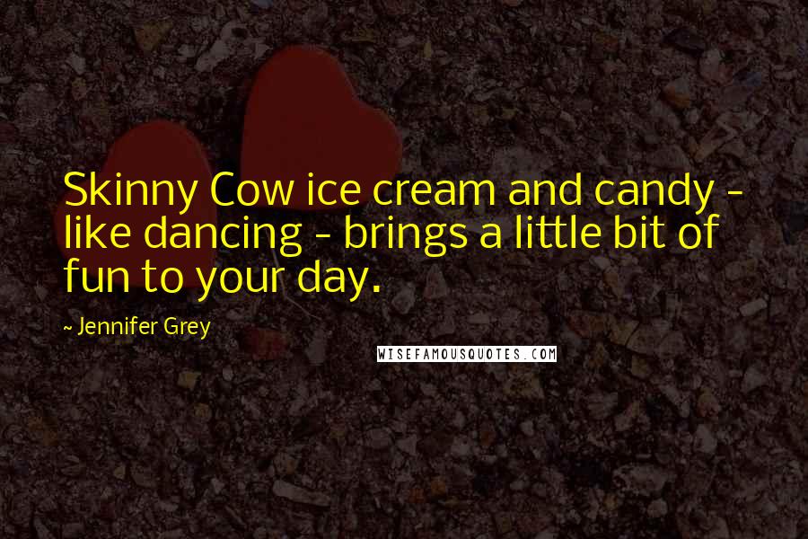 Jennifer Grey Quotes: Skinny Cow ice cream and candy - like dancing - brings a little bit of fun to your day.