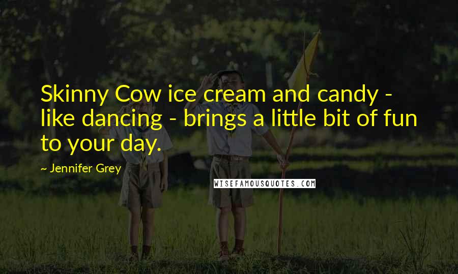 Jennifer Grey Quotes: Skinny Cow ice cream and candy - like dancing - brings a little bit of fun to your day.