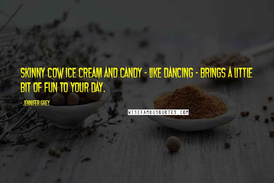 Jennifer Grey Quotes: Skinny Cow ice cream and candy - like dancing - brings a little bit of fun to your day.