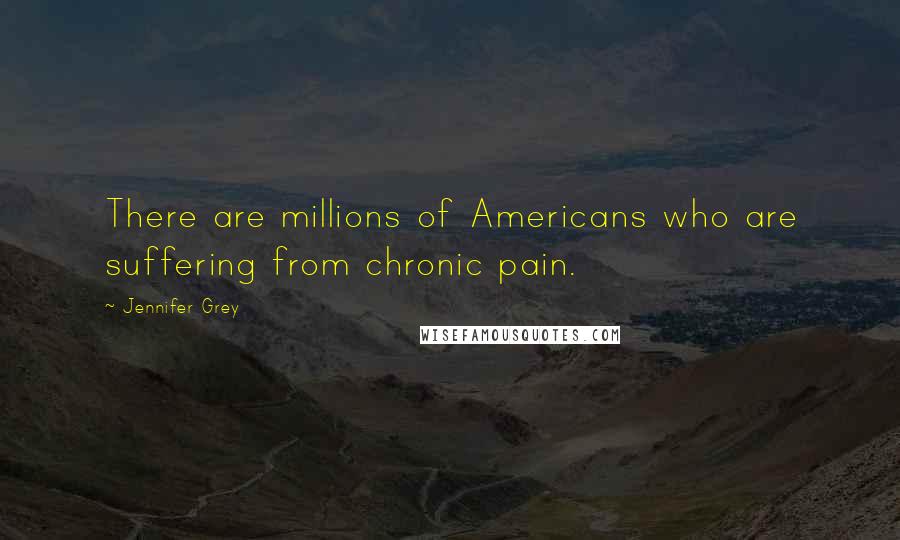 Jennifer Grey Quotes: There are millions of Americans who are suffering from chronic pain.