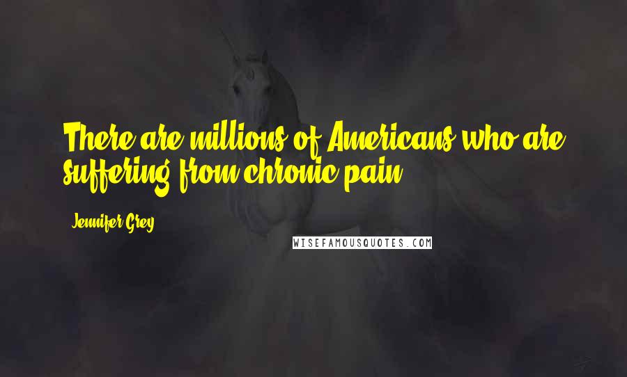 Jennifer Grey Quotes: There are millions of Americans who are suffering from chronic pain.