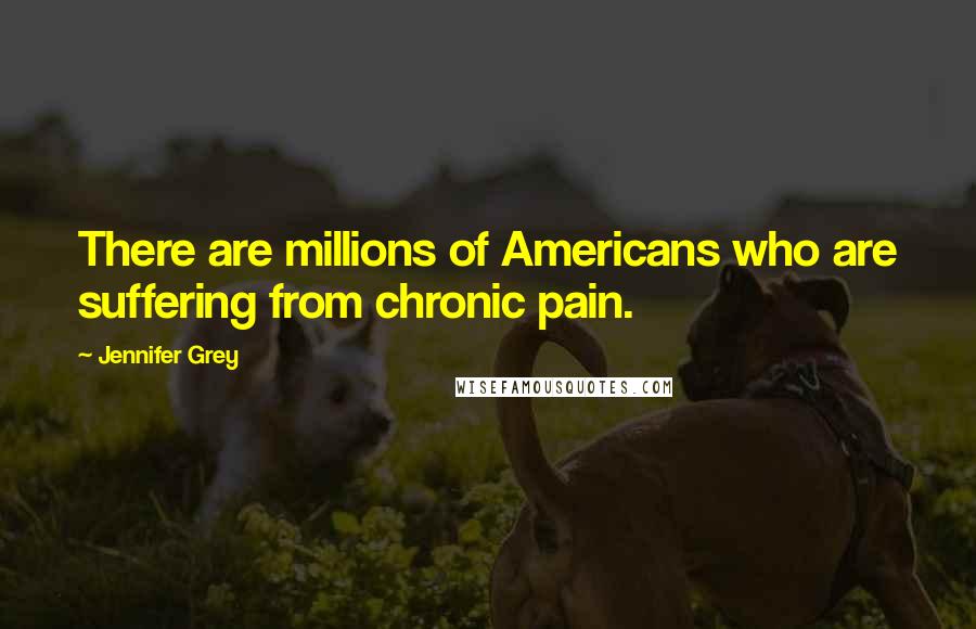 Jennifer Grey Quotes: There are millions of Americans who are suffering from chronic pain.