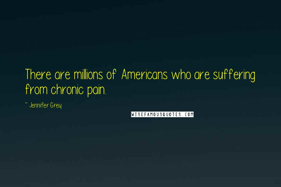 Jennifer Grey Quotes: There are millions of Americans who are suffering from chronic pain.