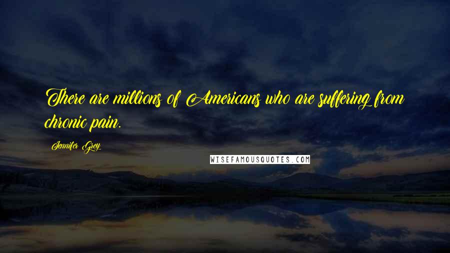 Jennifer Grey Quotes: There are millions of Americans who are suffering from chronic pain.