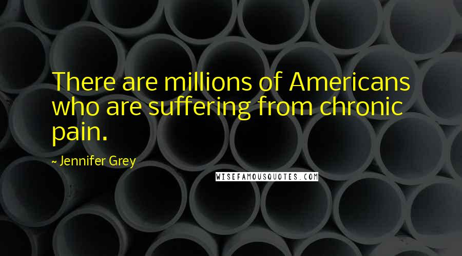 Jennifer Grey Quotes: There are millions of Americans who are suffering from chronic pain.