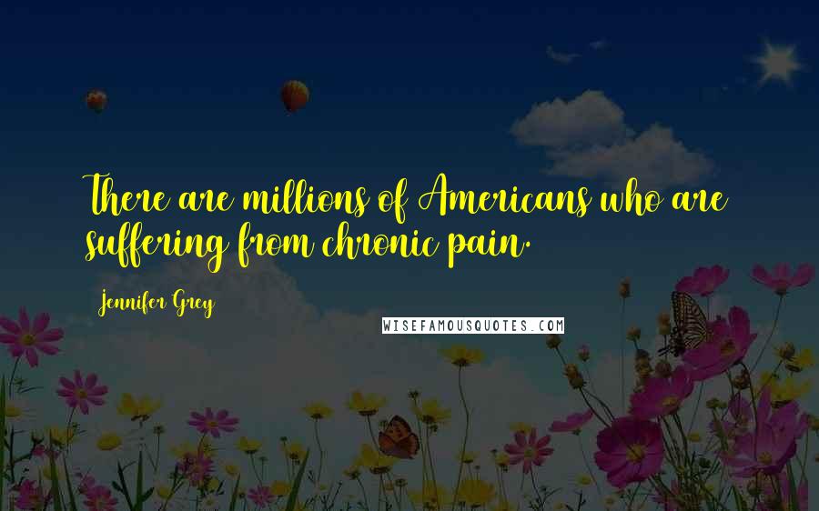 Jennifer Grey Quotes: There are millions of Americans who are suffering from chronic pain.