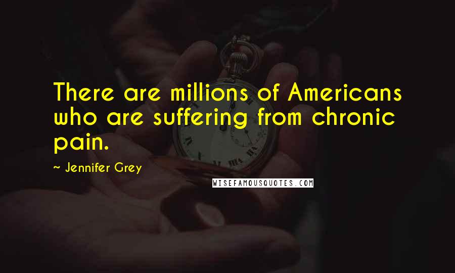 Jennifer Grey Quotes: There are millions of Americans who are suffering from chronic pain.