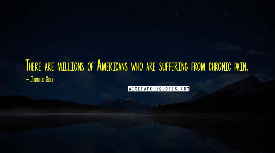 Jennifer Grey Quotes: There are millions of Americans who are suffering from chronic pain.