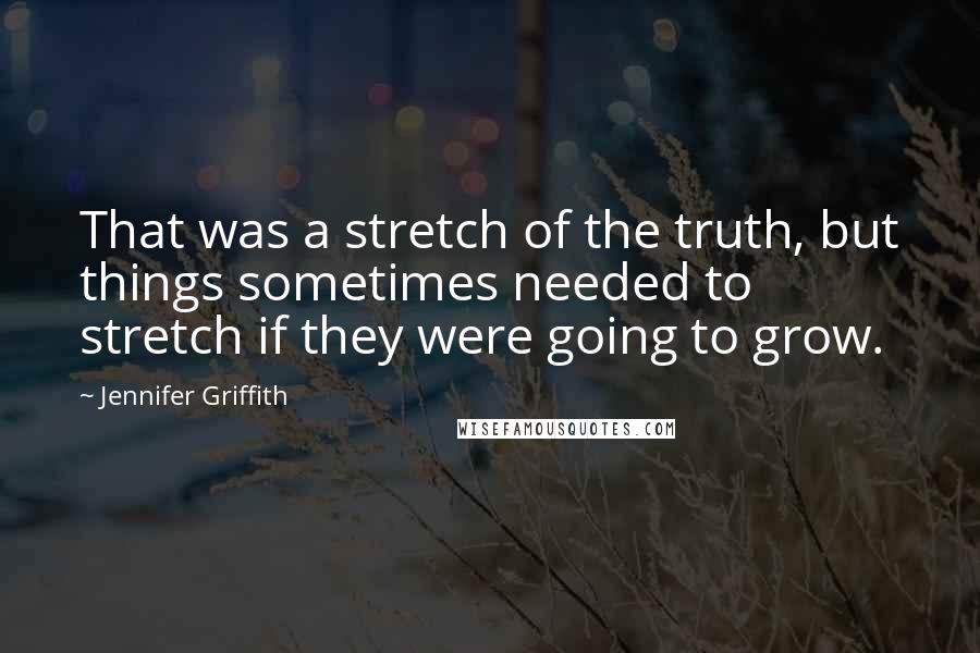 Jennifer Griffith Quotes: That was a stretch of the truth, but things sometimes needed to stretch if they were going to grow.