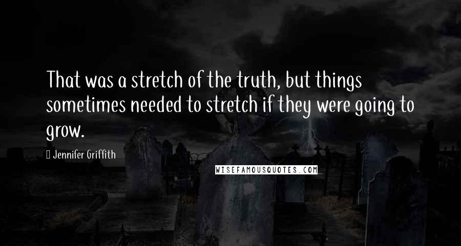 Jennifer Griffith Quotes: That was a stretch of the truth, but things sometimes needed to stretch if they were going to grow.