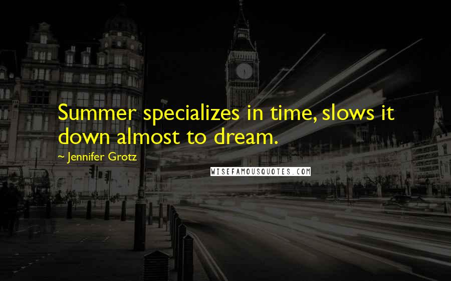 Jennifer Grotz Quotes: Summer specializes in time, slows it down almost to dream.