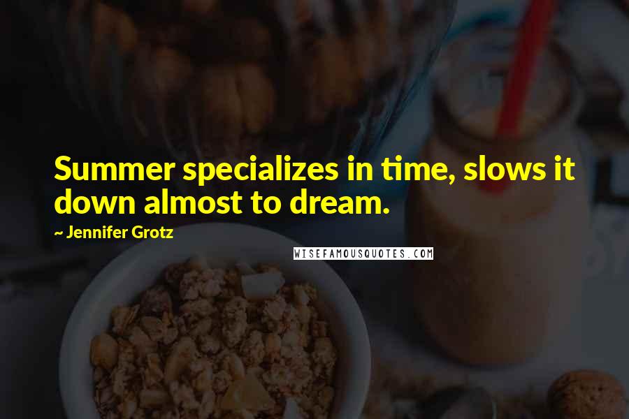 Jennifer Grotz Quotes: Summer specializes in time, slows it down almost to dream.