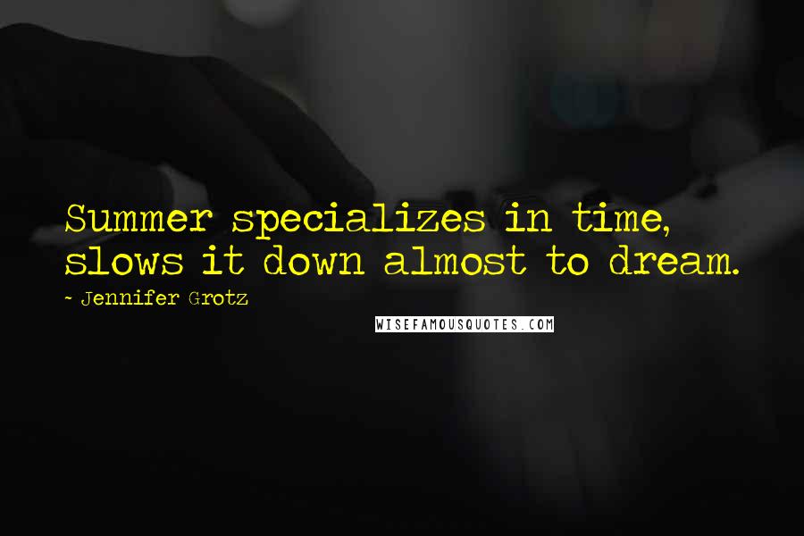 Jennifer Grotz Quotes: Summer specializes in time, slows it down almost to dream.