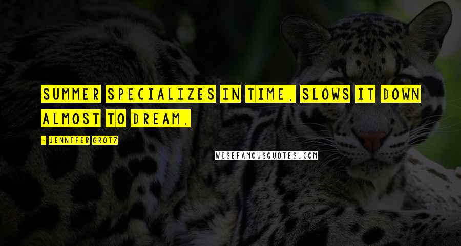 Jennifer Grotz Quotes: Summer specializes in time, slows it down almost to dream.