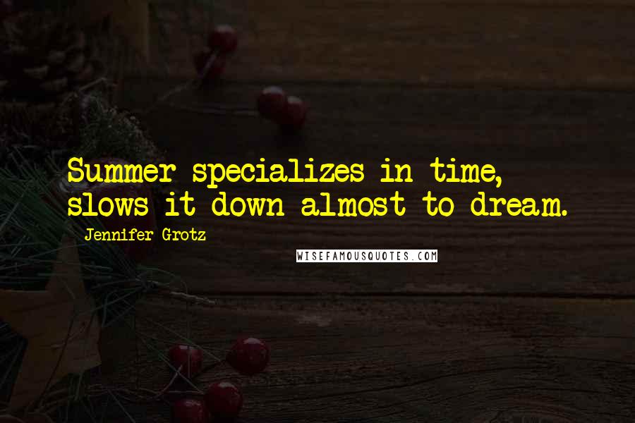 Jennifer Grotz Quotes: Summer specializes in time, slows it down almost to dream.