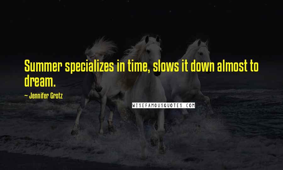 Jennifer Grotz Quotes: Summer specializes in time, slows it down almost to dream.